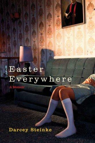 Easter Everywhere : A Memoir Darcey Steinke