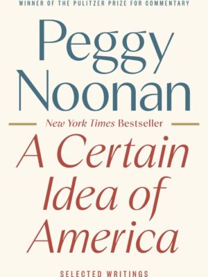 A Certain Idea of America - by Peggy Noonan (Hardcover)