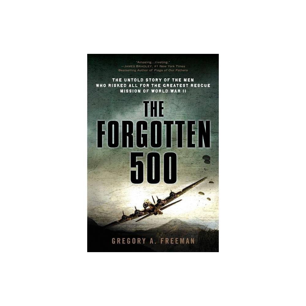 The Forgotten 500: The Untold Story of the Men Who Risked All for the Greatest Rescue Mission of World War II by Gregory A. Freeman